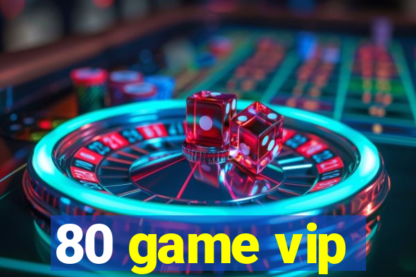 80 game vip